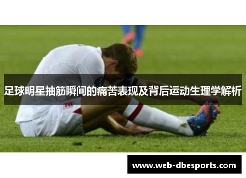 足球明星抽筋瞬间的痛苦表现及背后运动生理学解析