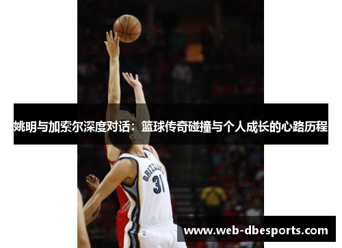 姚明与加索尔深度对话：篮球传奇碰撞与个人成长的心路历程