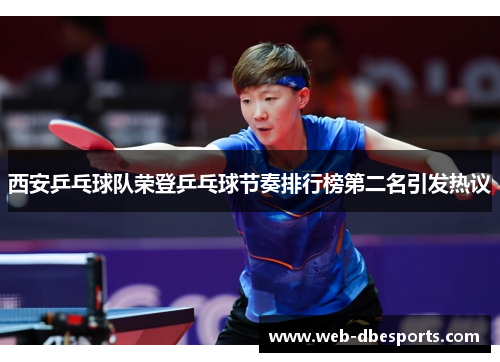 西安乒乓球队荣登乒乓球节奏排行榜第二名引发热议