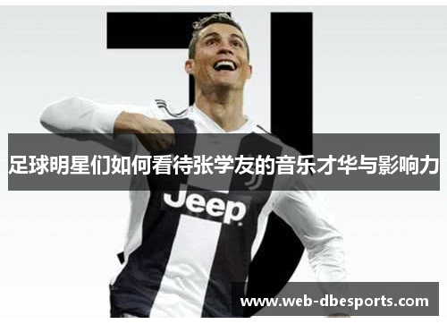 足球明星们如何看待张学友的音乐才华与影响力