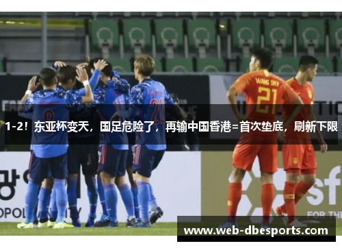 1-2！东亚杯变天，国足危险了，再输中国香港=首次垫底，刷新下限