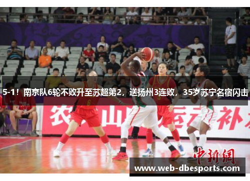 5-1！南京队6轮不败升至苏超第2，送扬州3连败，35岁苏宁名宿闪击