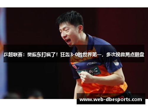 乒超联赛：樊振东打疯了！狂轰3-0胜世界第一，多次挽救局点翻盘