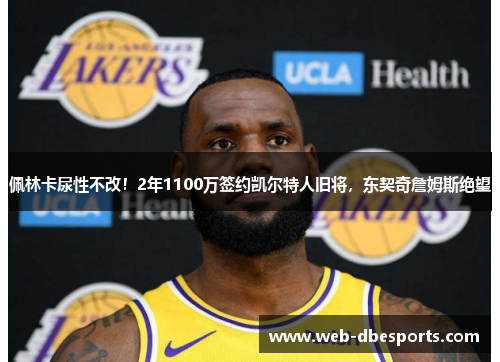 佩林卡尿性不改！2年1100万签约凯尔特人旧将，东契奇詹姆斯绝望