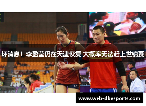 坏消息！李盈莹仍在天津恢复 大概率无法赶上世锦赛