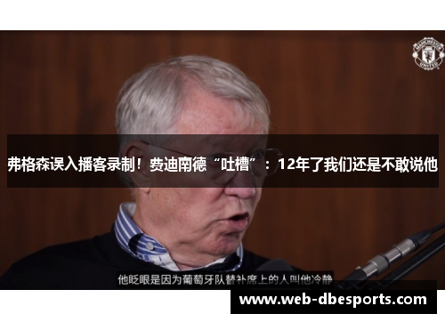 弗格森误入播客录制！费迪南德“吐槽”：12年了我们还是不敢说他