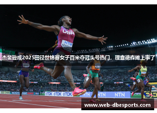 杰斐逊成2025田径世锦赛女子百米夺冠头号热门，理查德森摊上事了