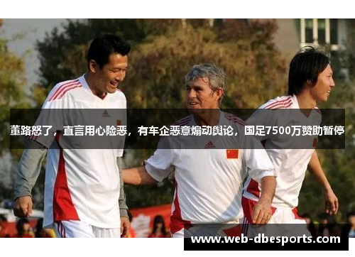 董路怒了，直言用心险恶，有车企恶意煽动舆论，国足7500万赞助暂停