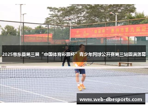 2025惠东县第三届“中国体育彩票杯”青少年网球公开赛第三站圆满落幕