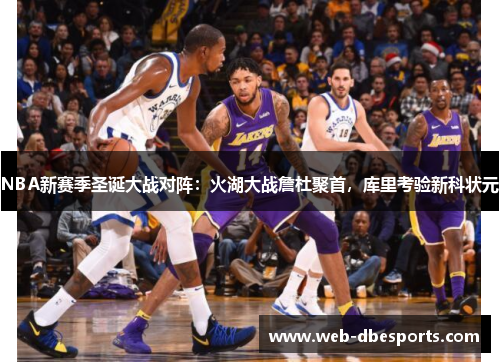 NBA新赛季圣诞大战对阵：火湖大战詹杜聚首，库里考验新科状元