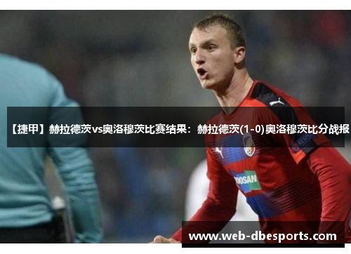 【捷甲】赫拉德茨vs奥洛穆茨比赛结果：赫拉德茨(1-0)奥洛穆茨比分战报